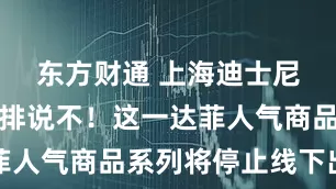东方财通 上海迪士尼对代购夜排说不！这一达菲人气商品系列将停止线下出售