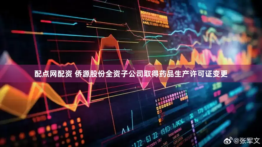配点网配资 侨源股份全资子公司取得药品生产许可证变更