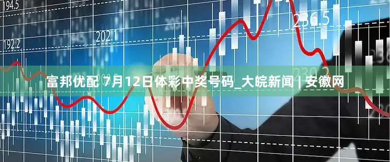 富邦优配 7月12日体彩中奖号码_大皖新闻 | 安徽网