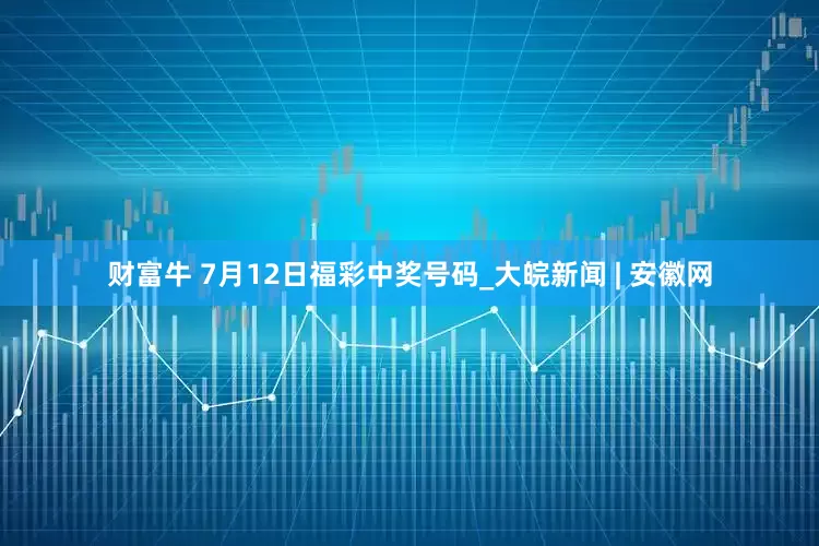 财富牛 7月12日福彩中奖号码_大皖新闻 | 安徽网