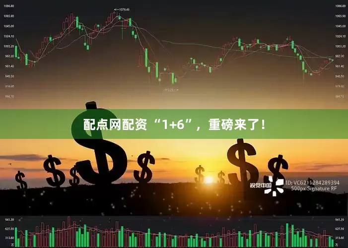 配点网配资 “1+6”，重磅来了！