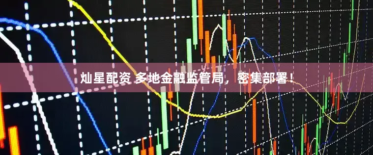 灿星配资 多地金融监管局，密集部署！