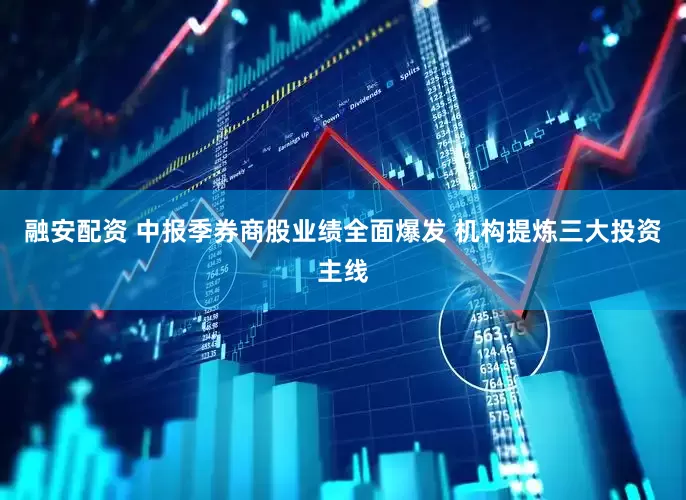融安配资 中报季券商股业绩全面爆发 机构提炼三大投资主线