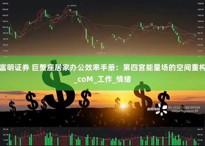 富明证券 巨蟹座居家办公效率手册：第四宫能量场的空间重构_coM_工作_情绪