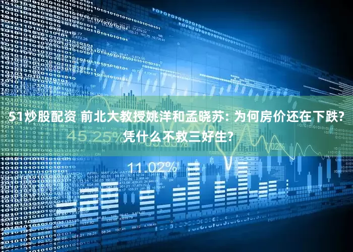 51炒股配资 前北大教授姚洋和孟晓苏: 为何房价还在下跌? 凭什么不救三好生?